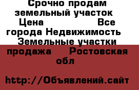 Срочно продам земельный участок › Цена ­ 1 200 000 - Все города Недвижимость » Земельные участки продажа   . Ростовская обл.